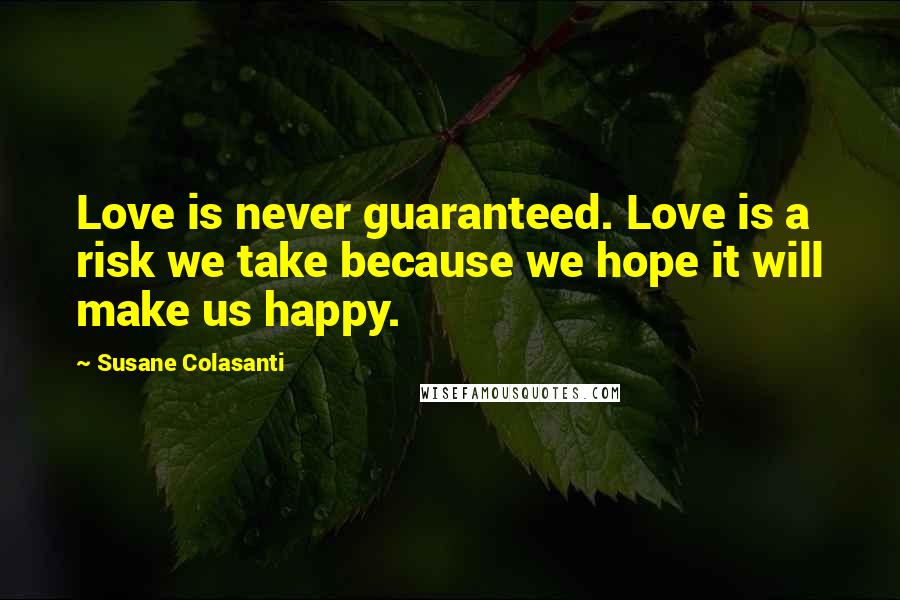 Susane Colasanti Quotes: Love is never guaranteed. Love is a risk we take because we hope it will make us happy.