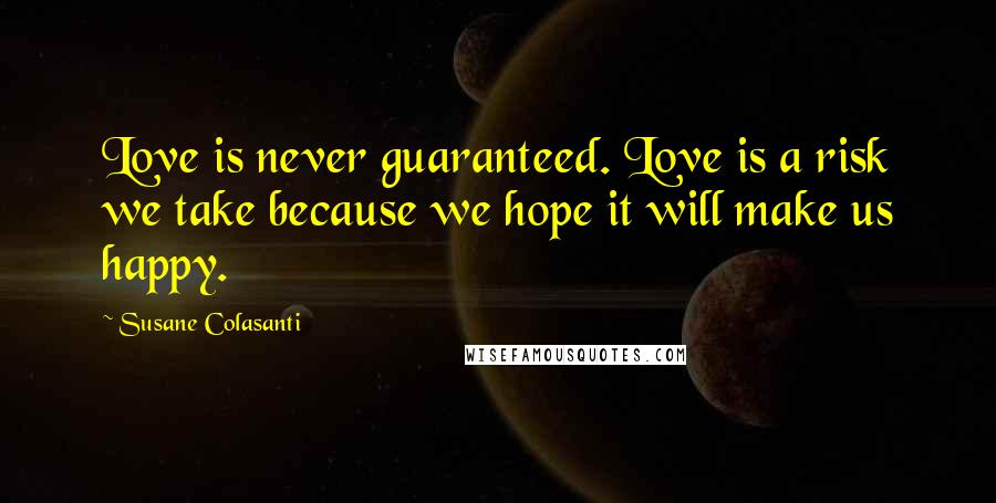 Susane Colasanti Quotes: Love is never guaranteed. Love is a risk we take because we hope it will make us happy.