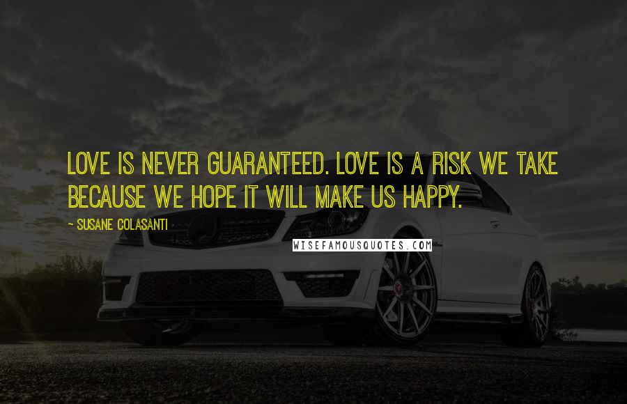 Susane Colasanti Quotes: Love is never guaranteed. Love is a risk we take because we hope it will make us happy.