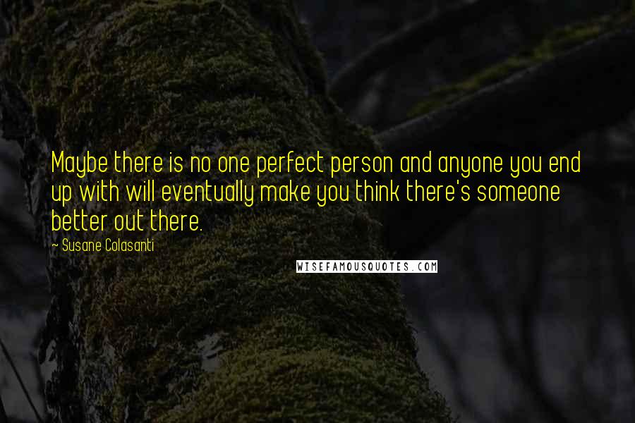Susane Colasanti Quotes: Maybe there is no one perfect person and anyone you end up with will eventually make you think there's someone better out there.