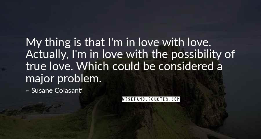 Susane Colasanti Quotes: My thing is that I'm in love with love. Actually, I'm in love with the possibility of true love. Which could be considered a major problem.