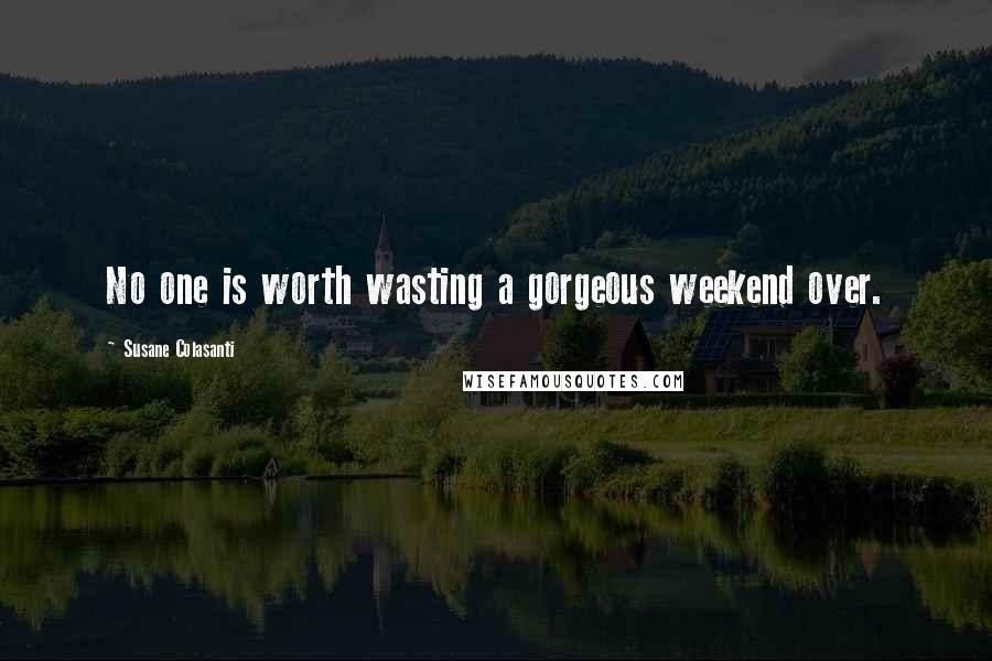 Susane Colasanti Quotes: No one is worth wasting a gorgeous weekend over.