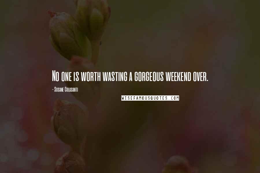 Susane Colasanti Quotes: No one is worth wasting a gorgeous weekend over.