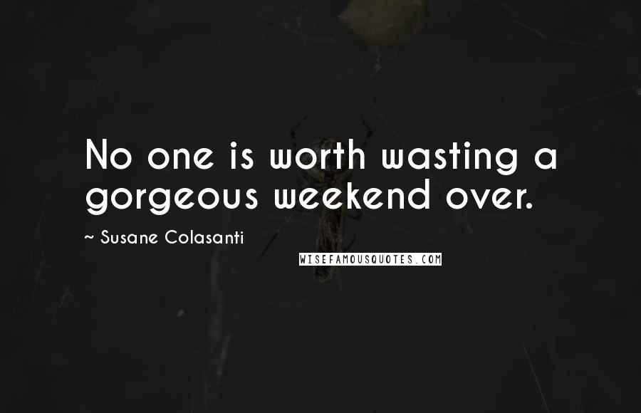 Susane Colasanti Quotes: No one is worth wasting a gorgeous weekend over.