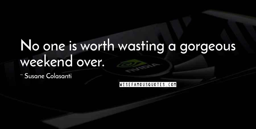 Susane Colasanti Quotes: No one is worth wasting a gorgeous weekend over.