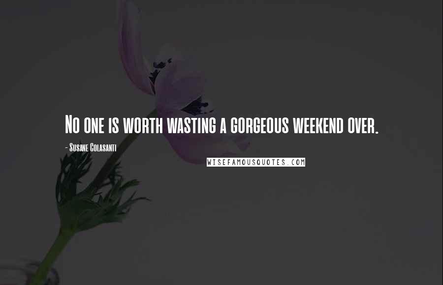 Susane Colasanti Quotes: No one is worth wasting a gorgeous weekend over.