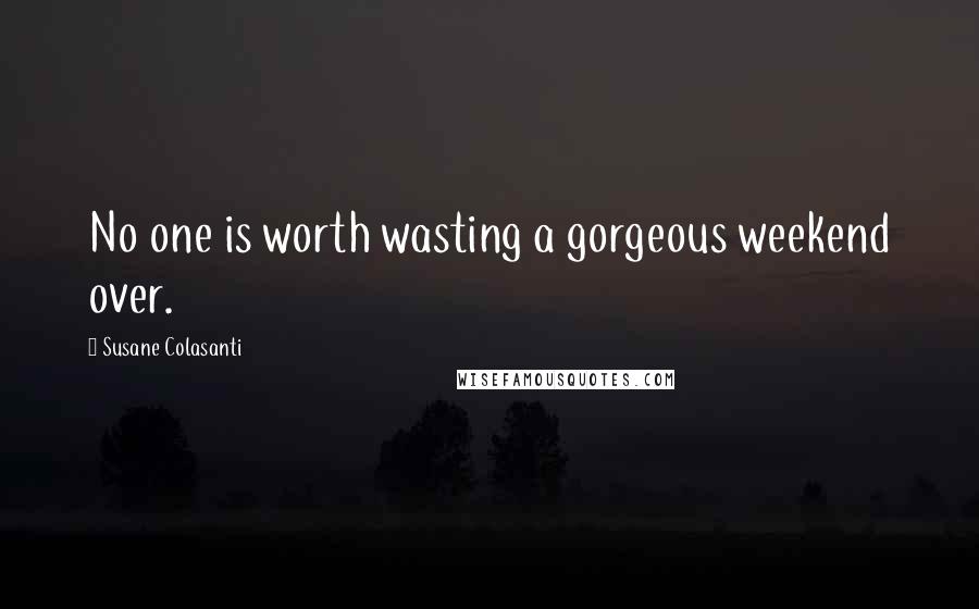 Susane Colasanti Quotes: No one is worth wasting a gorgeous weekend over.