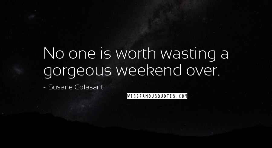 Susane Colasanti Quotes: No one is worth wasting a gorgeous weekend over.