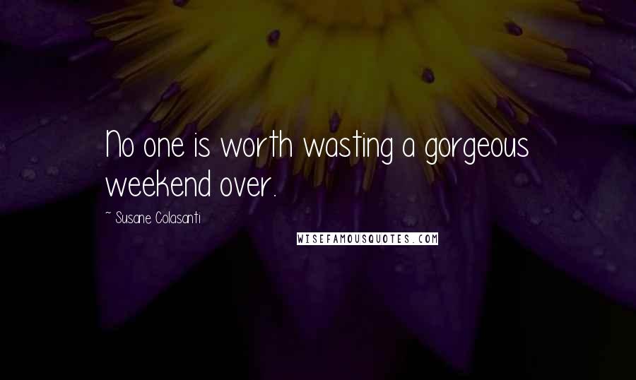 Susane Colasanti Quotes: No one is worth wasting a gorgeous weekend over.