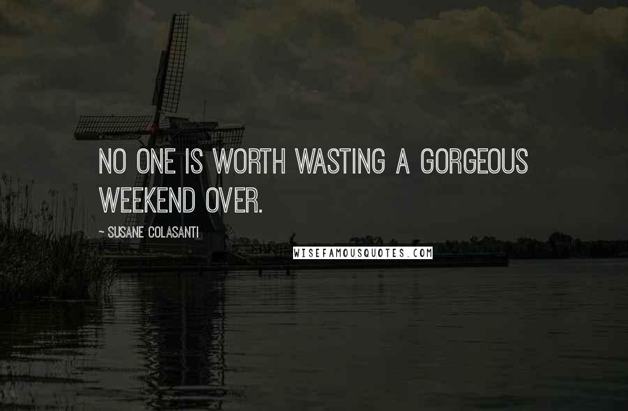 Susane Colasanti Quotes: No one is worth wasting a gorgeous weekend over.