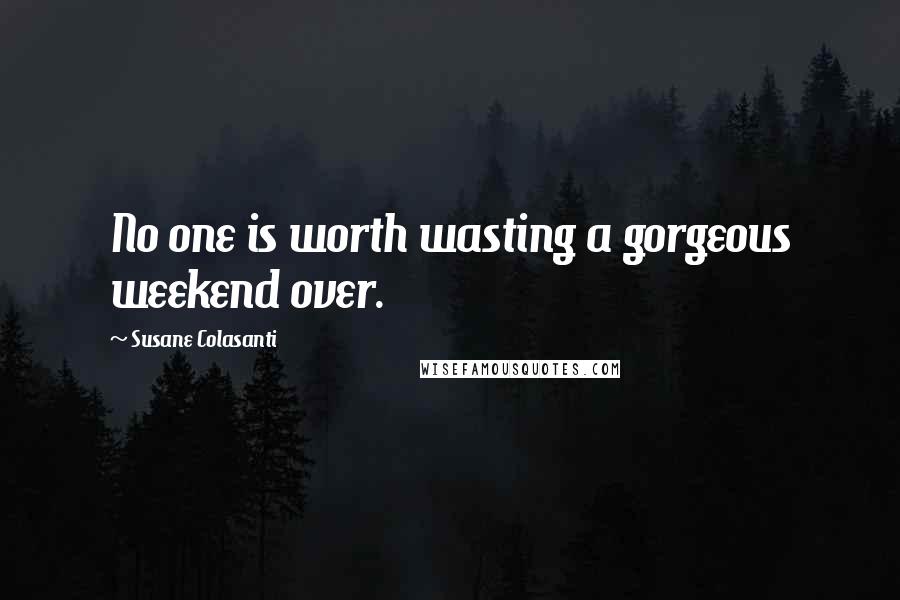 Susane Colasanti Quotes: No one is worth wasting a gorgeous weekend over.