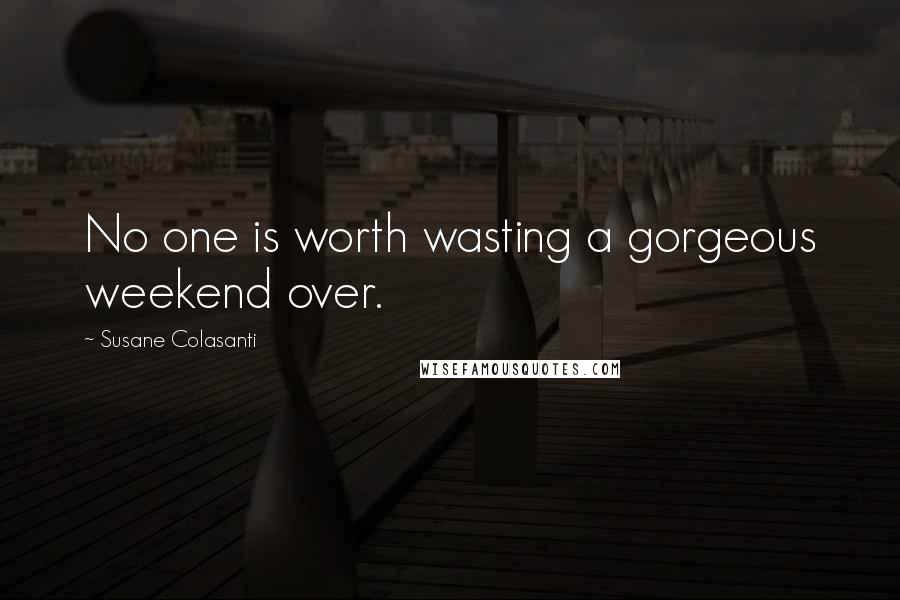 Susane Colasanti Quotes: No one is worth wasting a gorgeous weekend over.