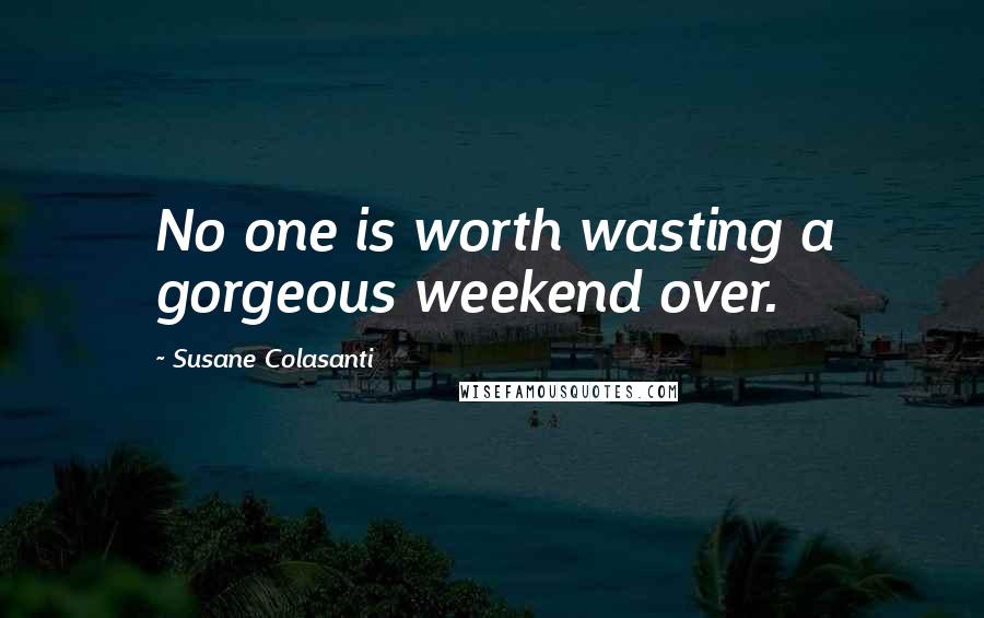 Susane Colasanti Quotes: No one is worth wasting a gorgeous weekend over.