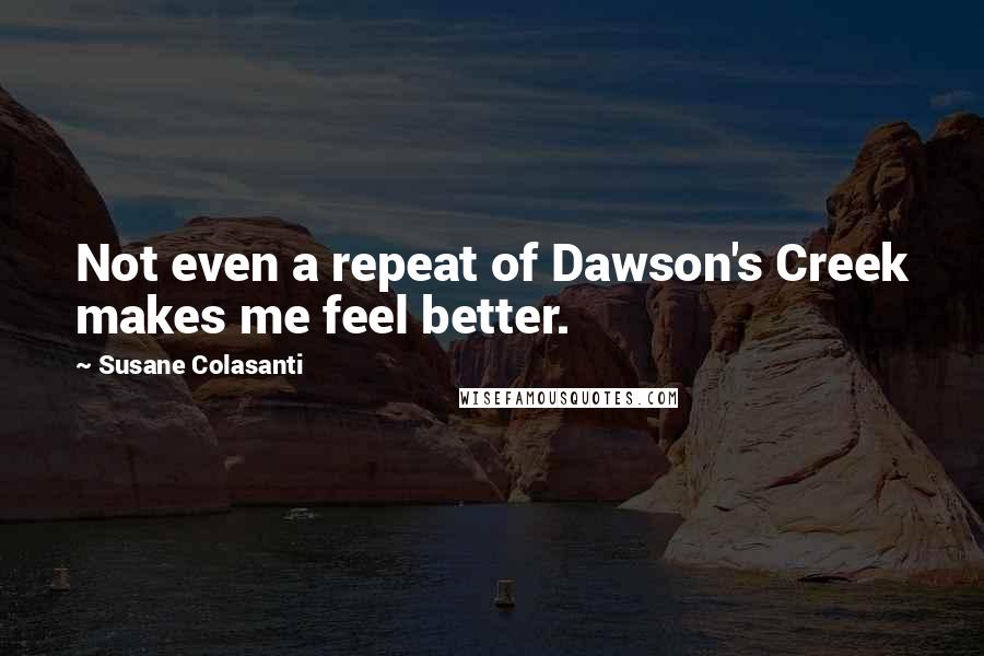 Susane Colasanti Quotes: Not even a repeat of Dawson's Creek makes me feel better.