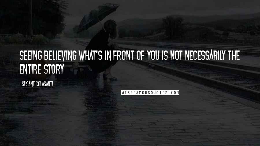 Susane Colasanti Quotes: SEEING BELIEVING what's in front of you is not necessarily the entire story