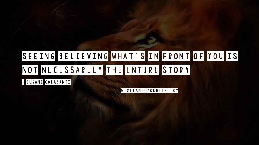 Susane Colasanti Quotes: SEEING BELIEVING what's in front of you is not necessarily the entire story