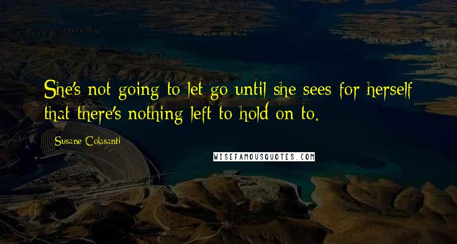 Susane Colasanti Quotes: She's not going to let go until she sees for herself that there's nothing left to hold on to.