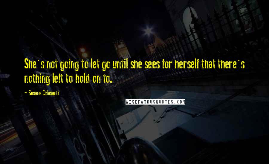 Susane Colasanti Quotes: She's not going to let go until she sees for herself that there's nothing left to hold on to.