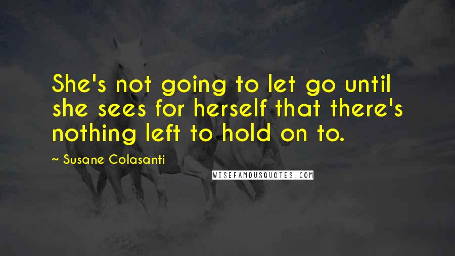 Susane Colasanti Quotes: She's not going to let go until she sees for herself that there's nothing left to hold on to.