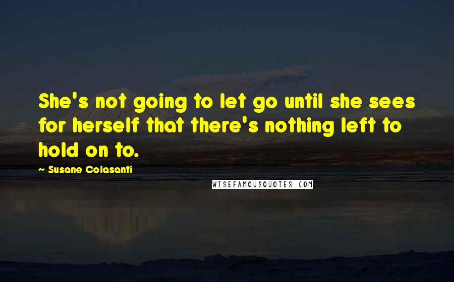 Susane Colasanti Quotes: She's not going to let go until she sees for herself that there's nothing left to hold on to.