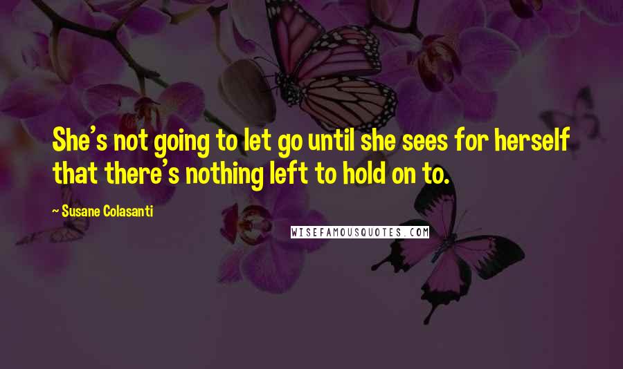 Susane Colasanti Quotes: She's not going to let go until she sees for herself that there's nothing left to hold on to.