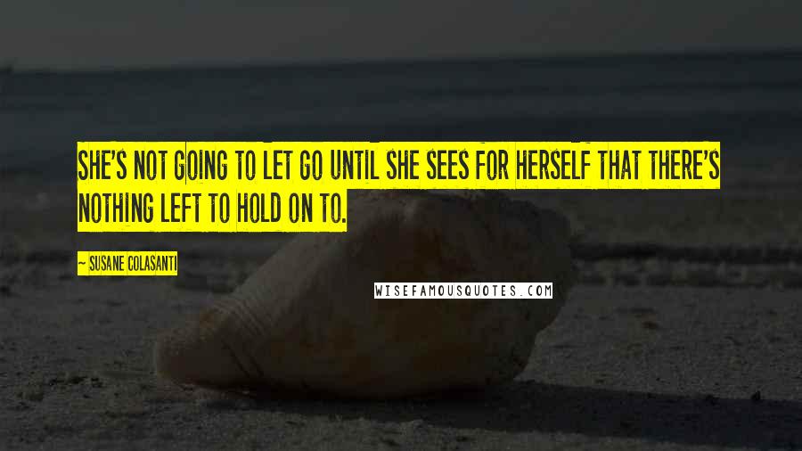 Susane Colasanti Quotes: She's not going to let go until she sees for herself that there's nothing left to hold on to.