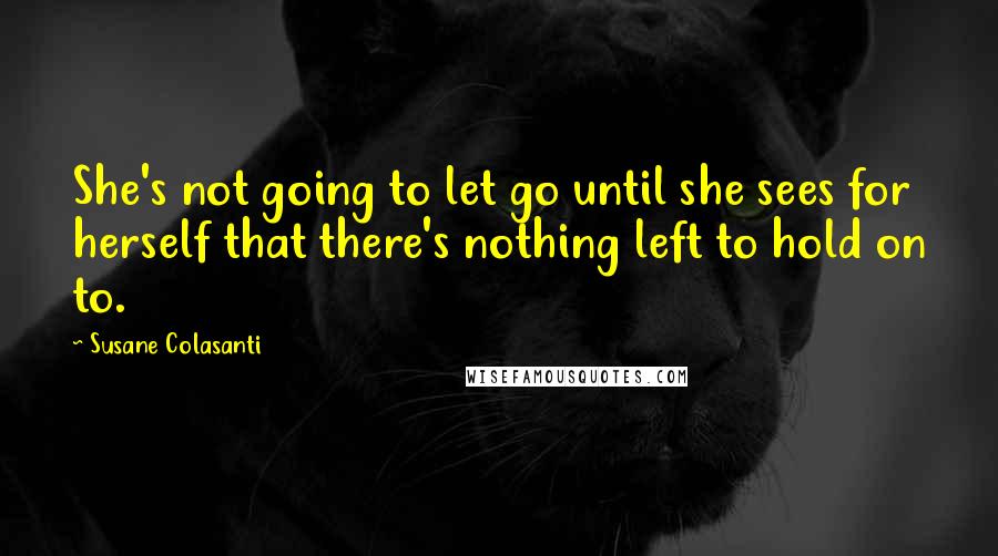 Susane Colasanti Quotes: She's not going to let go until she sees for herself that there's nothing left to hold on to.