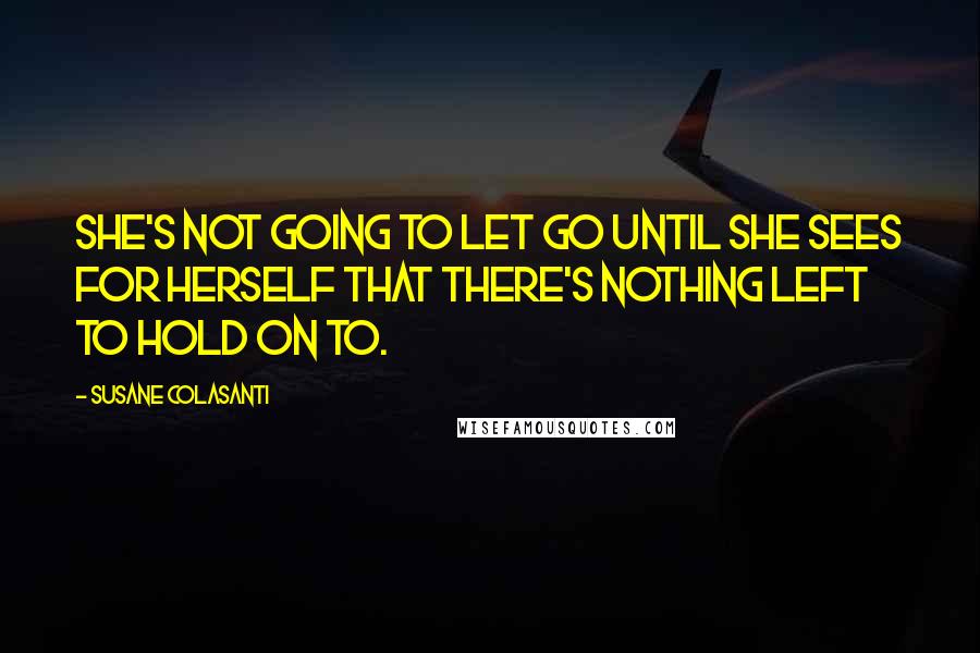 Susane Colasanti Quotes: She's not going to let go until she sees for herself that there's nothing left to hold on to.