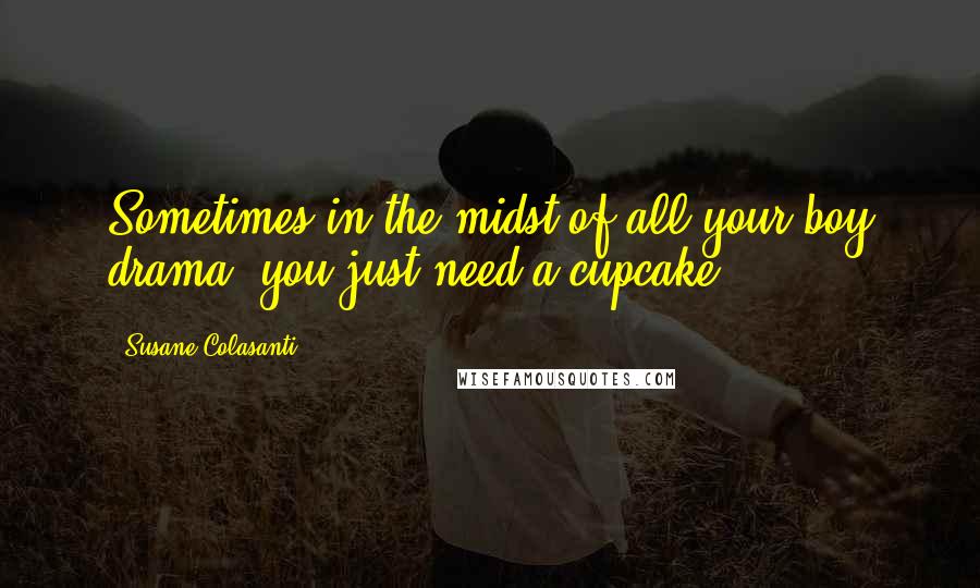 Susane Colasanti Quotes: Sometimes in the midst of all your boy drama, you just need a cupcake.