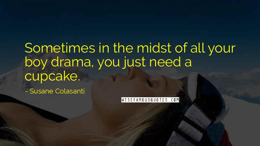 Susane Colasanti Quotes: Sometimes in the midst of all your boy drama, you just need a cupcake.