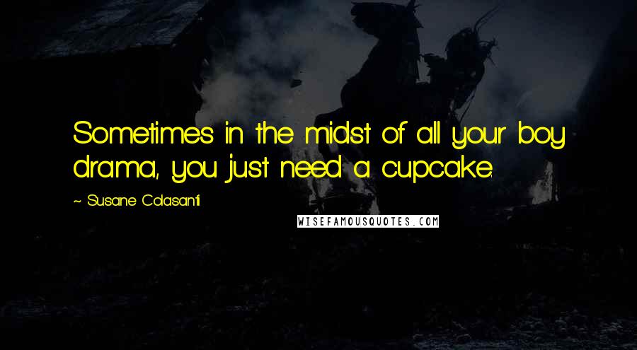 Susane Colasanti Quotes: Sometimes in the midst of all your boy drama, you just need a cupcake.