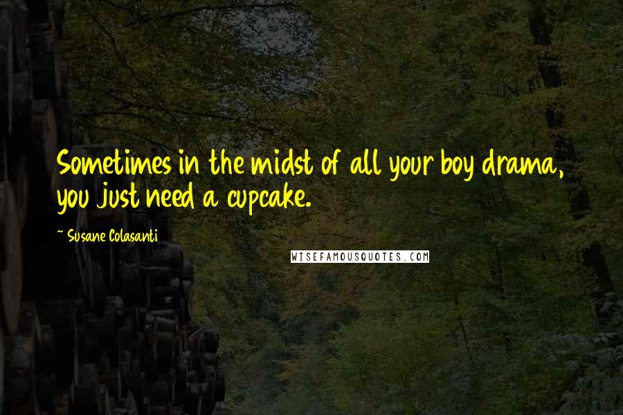 Susane Colasanti Quotes: Sometimes in the midst of all your boy drama, you just need a cupcake.