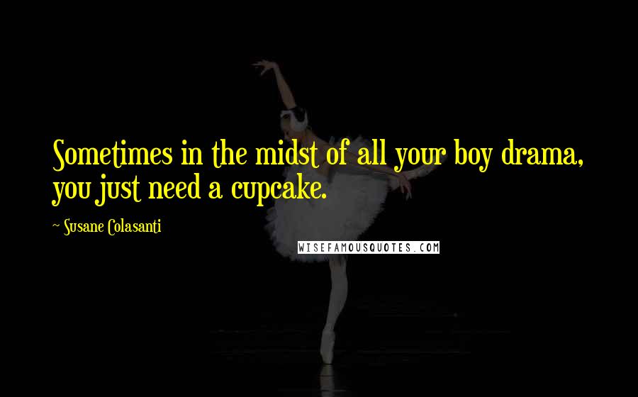 Susane Colasanti Quotes: Sometimes in the midst of all your boy drama, you just need a cupcake.