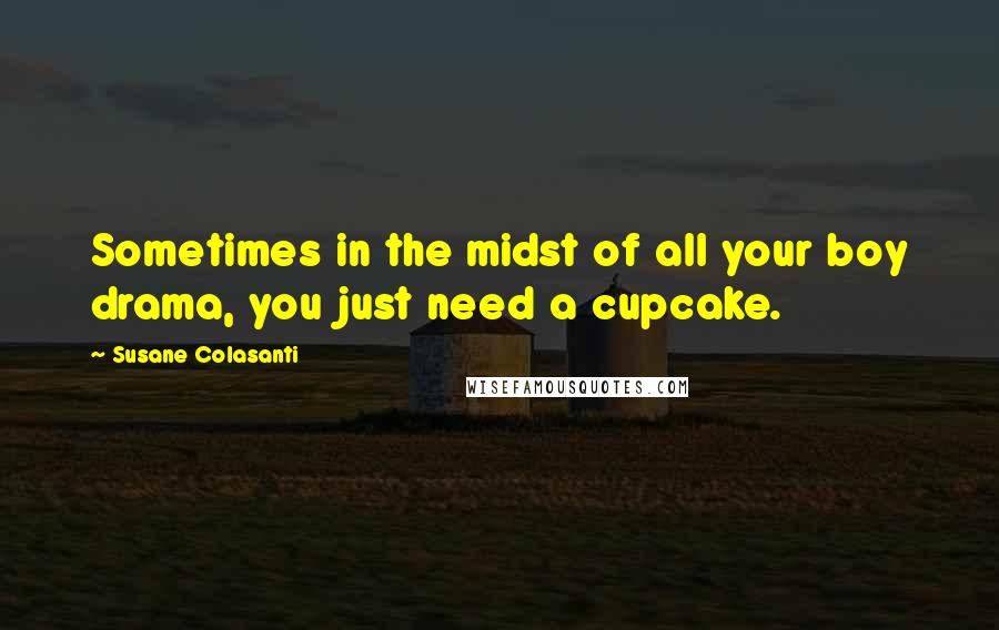 Susane Colasanti Quotes: Sometimes in the midst of all your boy drama, you just need a cupcake.