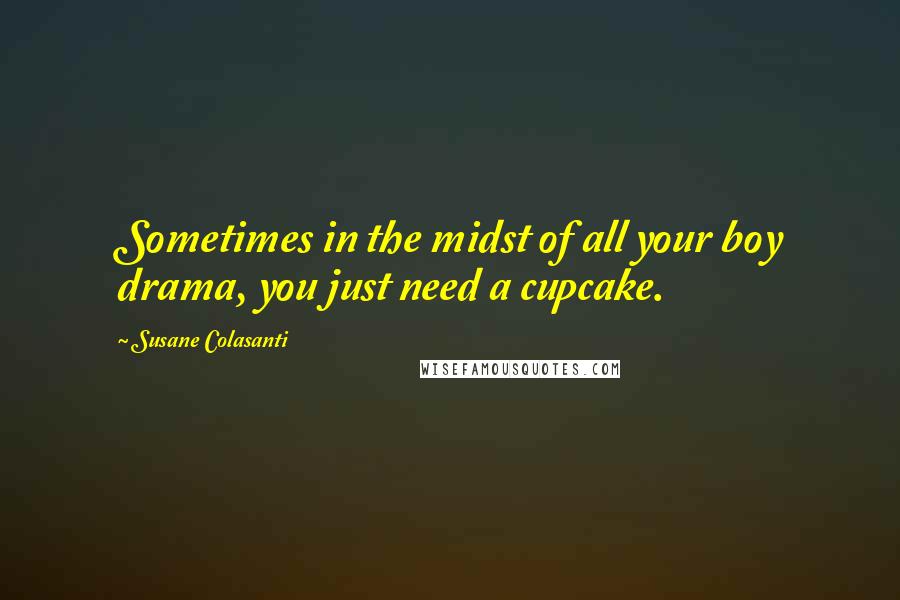 Susane Colasanti Quotes: Sometimes in the midst of all your boy drama, you just need a cupcake.