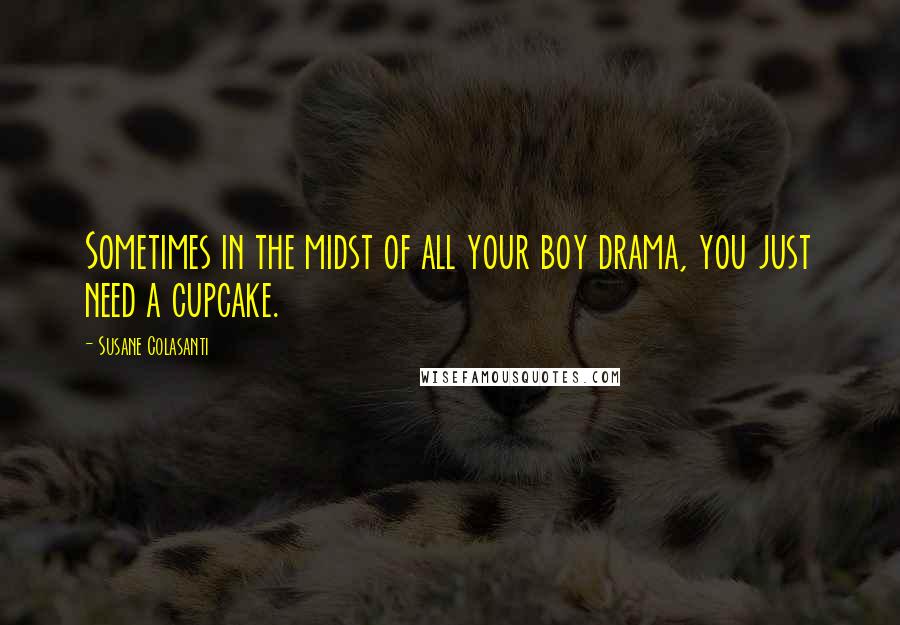 Susane Colasanti Quotes: Sometimes in the midst of all your boy drama, you just need a cupcake.