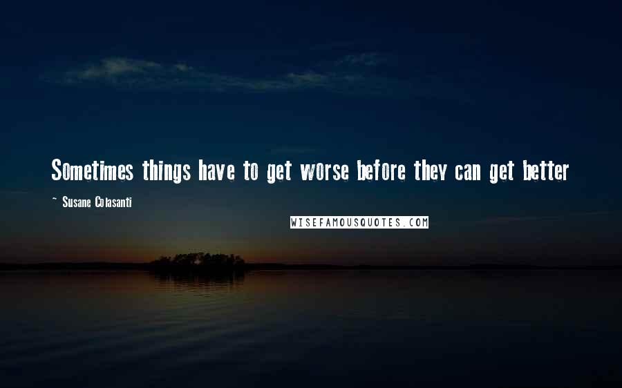 Susane Colasanti Quotes: Sometimes things have to get worse before they can get better