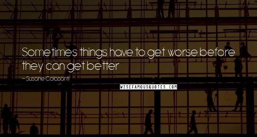 Susane Colasanti Quotes: Sometimes things have to get worse before they can get better
