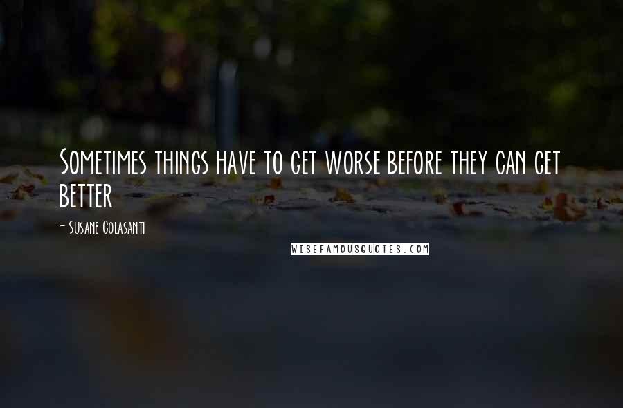 Susane Colasanti Quotes: Sometimes things have to get worse before they can get better