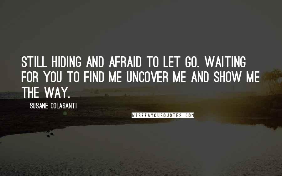 Susane Colasanti Quotes: Still hiding and afraid to let go. Waiting for you to find me uncover me and show me the way.