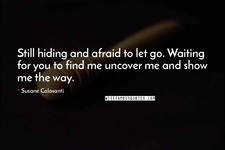 Susane Colasanti Quotes: Still hiding and afraid to let go. Waiting for you to find me uncover me and show me the way.