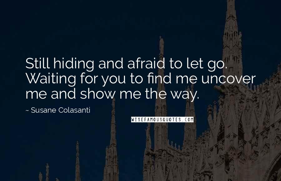 Susane Colasanti Quotes: Still hiding and afraid to let go. Waiting for you to find me uncover me and show me the way.