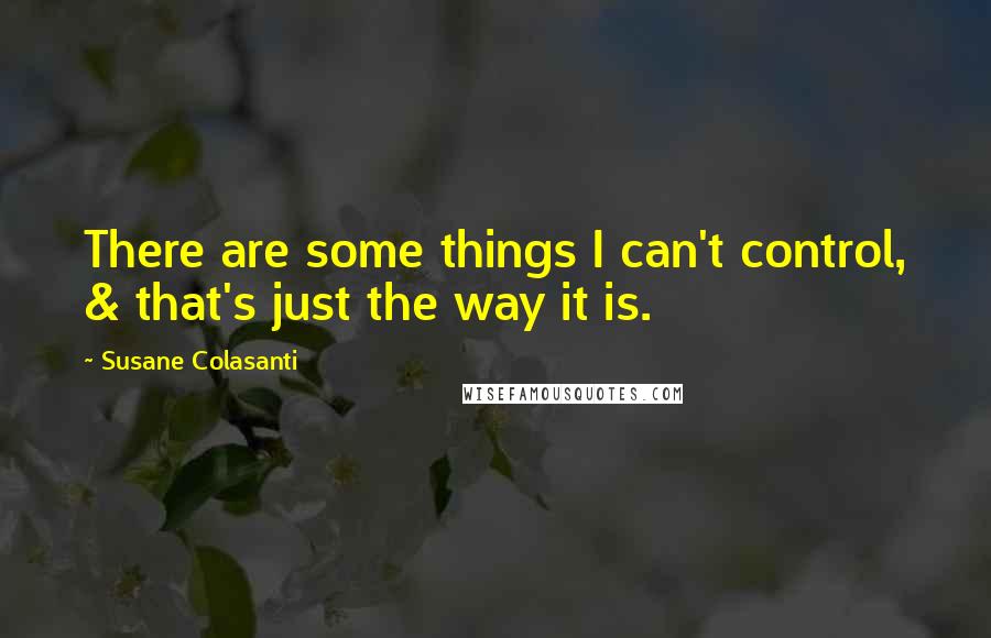 Susane Colasanti Quotes: There are some things I can't control, & that's just the way it is.