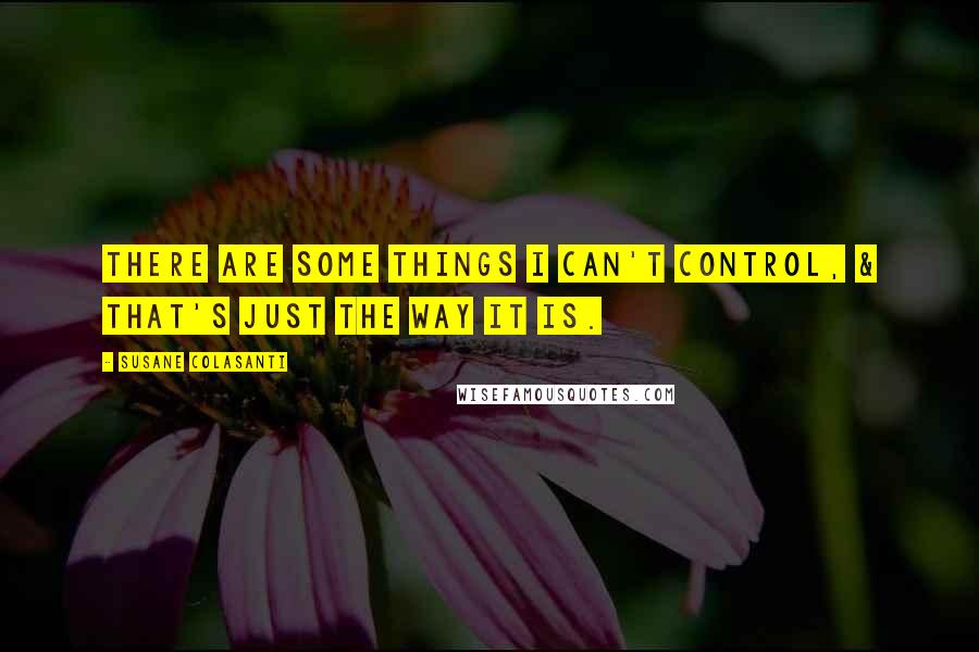 Susane Colasanti Quotes: There are some things I can't control, & that's just the way it is.