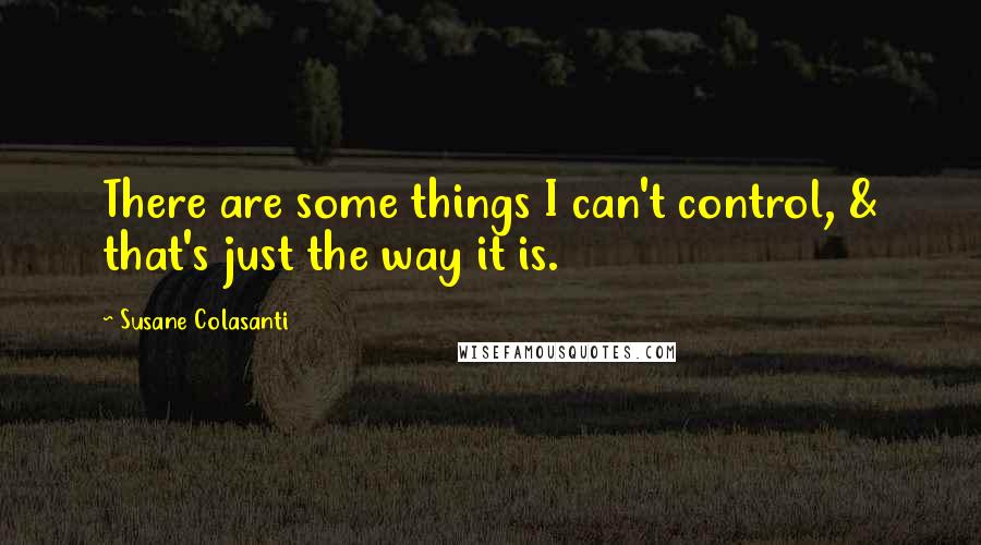 Susane Colasanti Quotes: There are some things I can't control, & that's just the way it is.