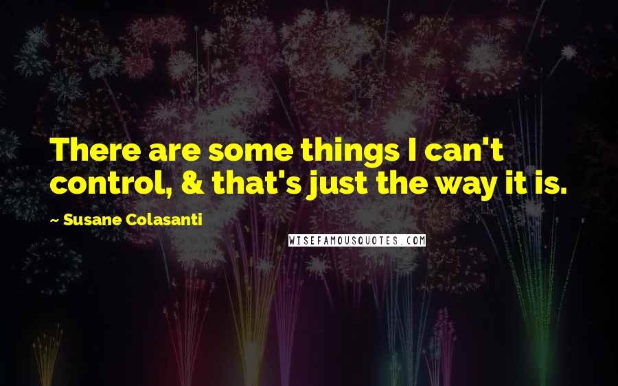 Susane Colasanti Quotes: There are some things I can't control, & that's just the way it is.