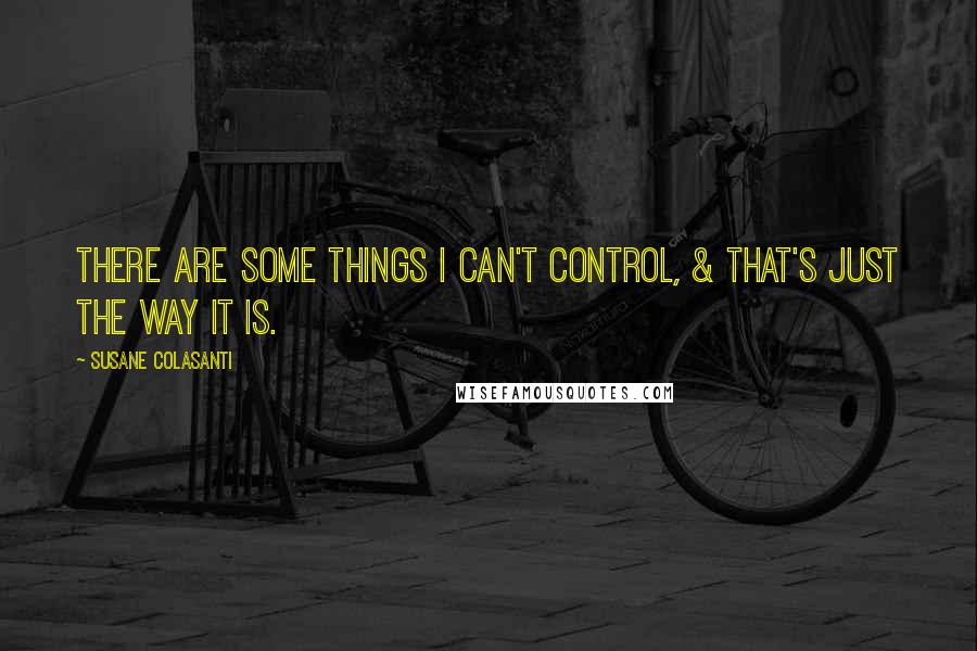 Susane Colasanti Quotes: There are some things I can't control, & that's just the way it is.