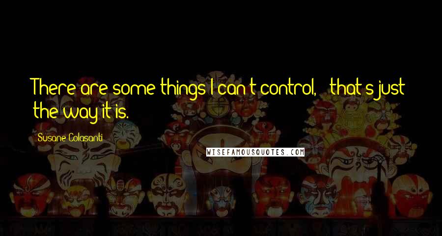 Susane Colasanti Quotes: There are some things I can't control, & that's just the way it is.