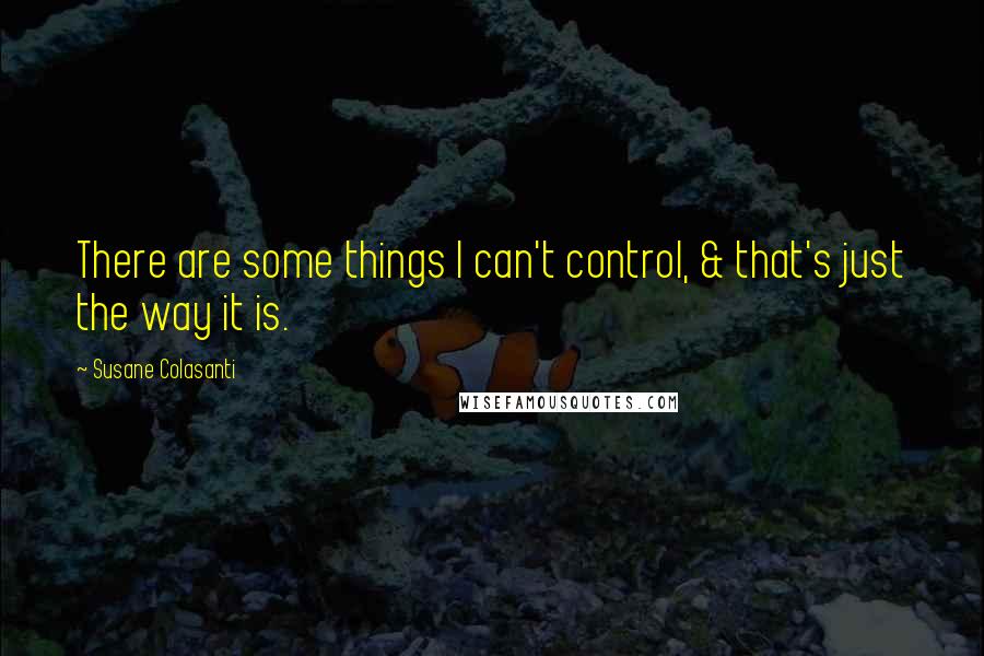 Susane Colasanti Quotes: There are some things I can't control, & that's just the way it is.