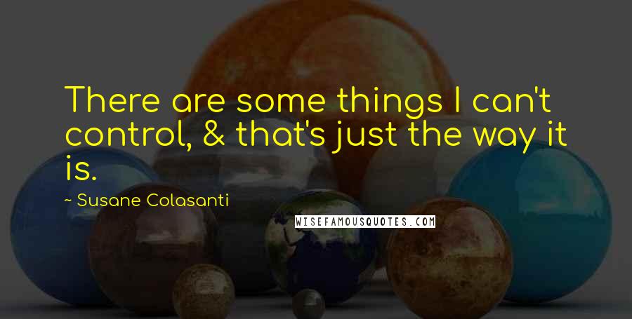 Susane Colasanti Quotes: There are some things I can't control, & that's just the way it is.